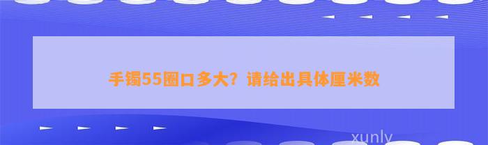 手镯55圈口多大？请给出具体厘米数