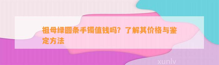 祖母绿圆条手镯值钱吗？熟悉其价格与鉴定方法