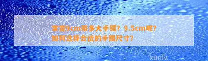 掌宽9cm带多大手镯？9.5cm呢？怎样选择合适的手镯尺寸？