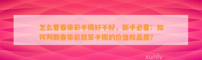 怎么看春带彩手镯好不好，新手必看：怎样判断春带彩翡翠手镯的价值和品质？