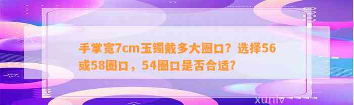 手掌宽7cm玉镯戴多大圈口？选择56或58圈口，54圈口是不是合适？