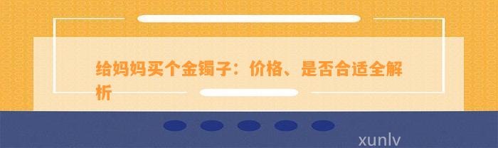 给妈妈买个金镯子：价格、是不是合适全解析