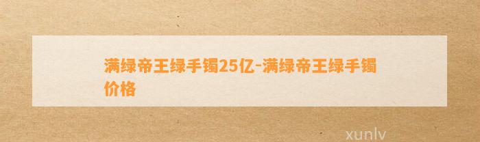 满绿帝王绿手镯25亿-满绿帝王绿手镯价格