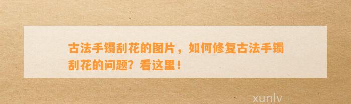 古法手镯刮花的图片，怎样修复古法手镯刮花的疑问？看这里！