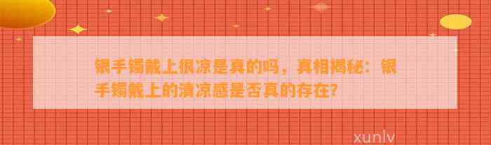 银手镯戴上很凉是真的吗，真相揭秘：银手镯戴上的清凉感是不是真的存在？