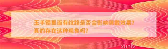 玉手镯里面有纹路是不是会作用佩戴效果？真的存在这类现象吗？