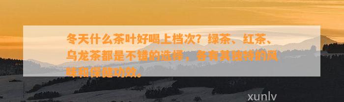 冬天什么茶叶好喝上档次？绿茶、红茶、乌龙茶都是不错的选择，各有其特别的风味和保健功效。