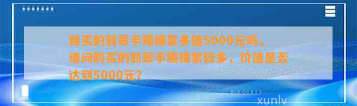 我买的翡翠手镯棉絮多值5000元吗，请问购买的翡翠手镯棉絮较多，价值是不是达到5000元？