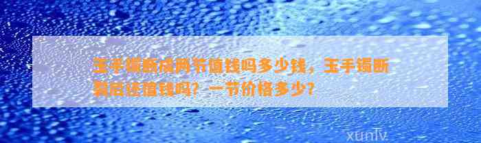 玉手镯断成两节值钱吗多少钱，玉手镯断裂后还值钱吗？一节价格多少？