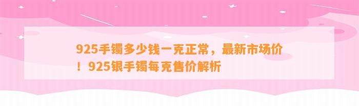 925手镯多少钱一克正常，最新市场价！925银手镯每克售价解析