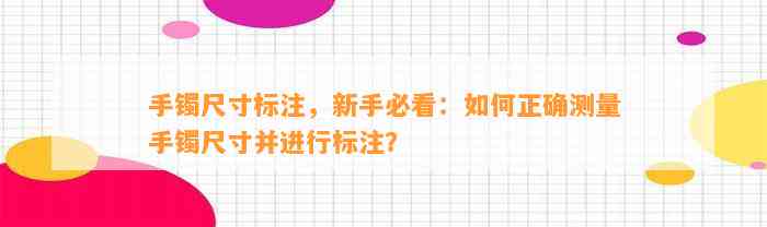 手镯尺寸标注，新手必看：怎样正确测量手镯尺寸并实施标注？