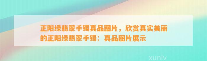 正阳绿翡翠手镯真品图片，欣赏真实美丽的正阳绿翡翠手镯：真品图片展示