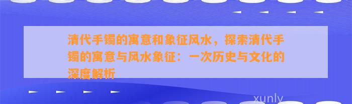 清代手镯的寓意和象征风水，探索清代手镯的寓意与风水象征：一次历史与文化的深度解析