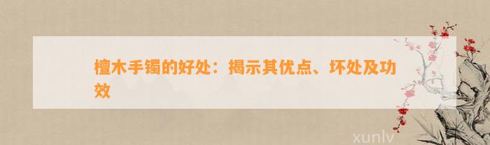 檀木手镯的好处：揭示其优点、坏处及功效