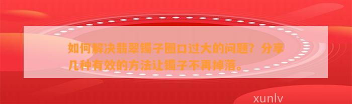 怎样解决翡翠镯子圈口过大的疑问？分享几种有效的方法让镯子不再掉落。