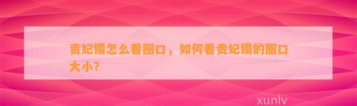 贵妃镯怎么看圈口，怎样看贵妃镯的圈口大小？