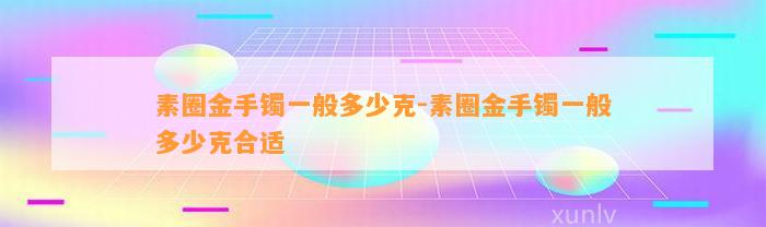 素圈金手镯一般多少克-素圈金手镯一般多少克合适