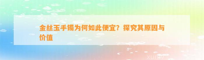 金丝玉手镯为何如此便宜？探究其起因与价值