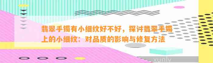 翡翠手镯有小细纹好不好，探讨翡翠手镯上的小细纹：对品质的作用与修复方法