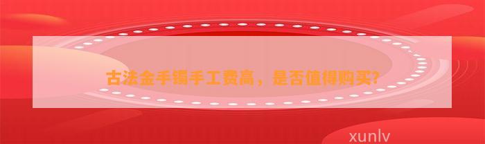 古法金手镯手工费高，是不是值得购买？