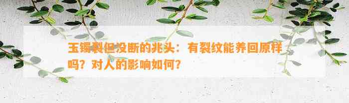 玉镯裂但没断的兆头：有裂纹能养回原样吗？对人的作用怎样？