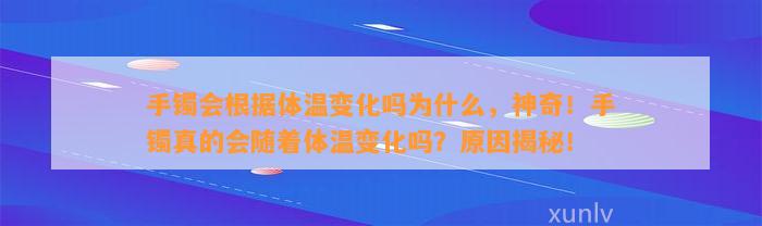 手镯会依据体温变化吗为什么，神奇！手镯真的会随着体温变化吗？起因揭秘！