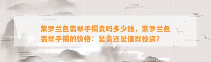 紫罗兰色翡翠手镯贵吗多少钱，紫罗兰色翡翠手镯的价格：是贵还是值得投资？