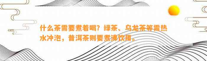 什么茶需要煮着喝？绿茶、乌龙茶等需热水冲泡，普洱茶则要煮沸饮用。