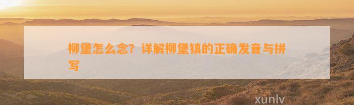 柳堡怎么念？详解柳堡镇的正确发音与拼写