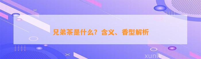 兄弟茶是什么？含义、香型解析