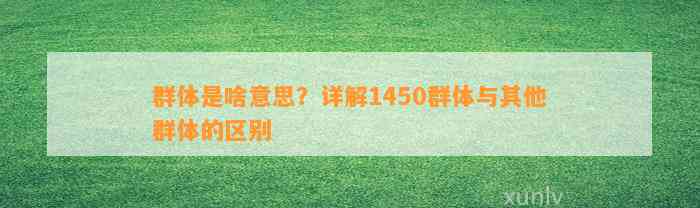 群体是啥意思？详解1450群体与其他群体的区别