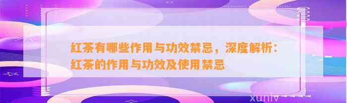 红茶有哪些作用与功效禁忌，深度解析：红茶的作用与功效及采用禁忌