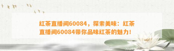 红茶直播间60084，探索美味：红茶直播间60084带你品味红茶的魅力！