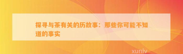 探寻与茶有关的历故事：那些你可能不知道的事实