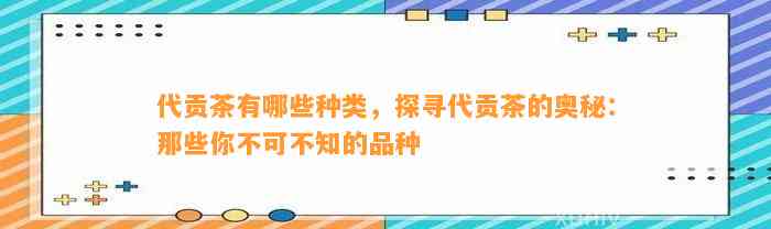 代贡茶有哪些种类，探寻代贡茶的奥秘：那些你不可不知的品种