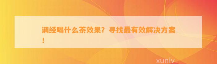 调经喝什么茶效果？寻找最有效解决方案！