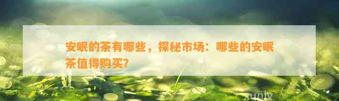 安眠的茶有哪些，探秘市场：哪些的安眠茶值得购买？