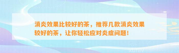 消炎效果比较好的茶，推荐几款消炎效果较好的茶，让你轻松应对炎症疑问！