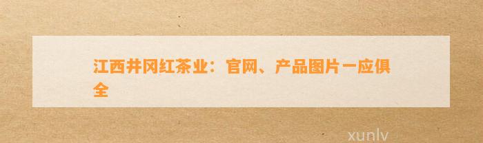 江西井冈红茶业：官网、产品图片一应俱全