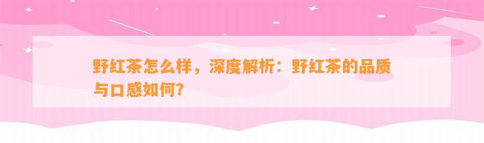 野红茶怎么样，深度解析：野红茶的品质与口感怎样？