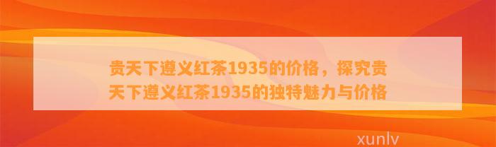 贵天下遵义红茶1935的价格，探究贵天下遵义红茶1935的独特魅力与价格