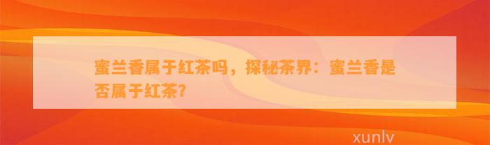 蜜兰香属于红茶吗，探秘茶界：蜜兰香是不是属于红茶？