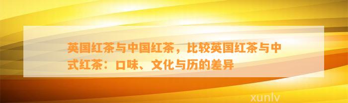 英国红茶与中国红茶，比较英国红茶与中式红茶：口味、文化与历的差异