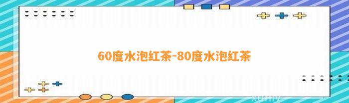 60度水泡红茶-80度水泡红茶