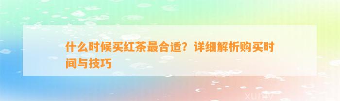 什么时候买红茶最合适？详细解析购买时间与技巧