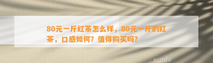 80元一斤红茶怎么样，80元一斤的红茶，口感怎样？值得购买吗？