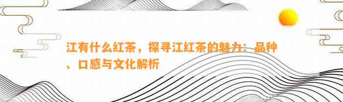 江有什么红茶，探寻江红茶的魅力：品种、口感与文化解析