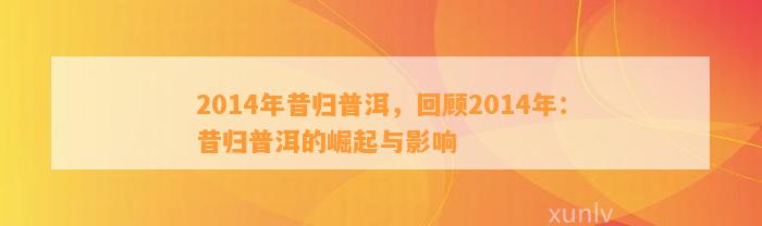 2014年昔归普洱，回顾2014年：昔归普洱的崛起与作用