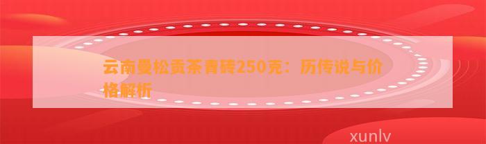 云南曼松贡茶青砖250克：历传说与价格解析