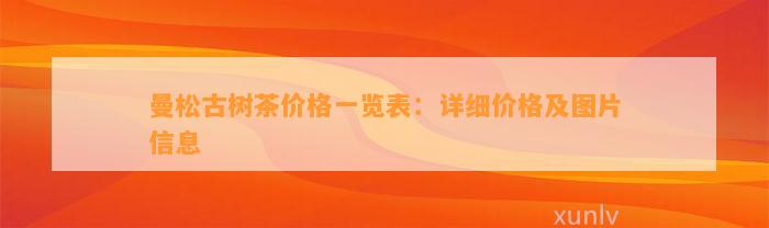 曼松古树茶价格一览表：详细价格及图片信息